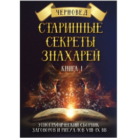 Черновед. Старинные секреты знахарей. Этнографический сборник заговоров и ритуалов VIII-IX вв. Книга 1
