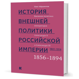 Айрапетов О. История внешней политики Российской империи. 1801-1914. Внешняя политика императора Александра II и III. 1855-1894. Том 3