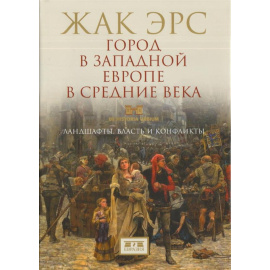Эрс Ж. Город в Западной Европе в Средние века. Ландшафты, власть и конфликты
