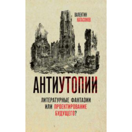 Катасонов В. Ю. Антиутопии. Литературные фантазии или?