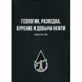 Хайн Норман Дж. Геология, разведка, бурение и добыча нефти