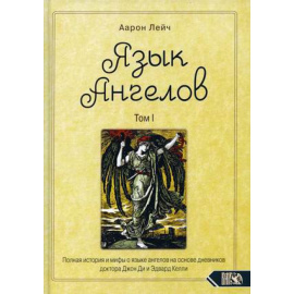 Лейч Аарон. Язык Ангелов. Том 1: Полная история и мифы о языке ангелов на основе дневников доктора Джон Ди и Эдвард Келли