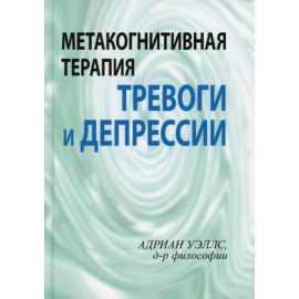 Уэллс Адриан. Метакогнитивная терапия тревоги и депрессии.