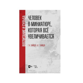 Зайцев Г.К., Зайцев А.Г. Воспитание и судьба. Человек в миниатюре, которая все увеличивается