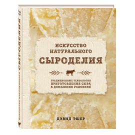 Эшер Дэвид. Искусство натурального сыроделия. Традиционные технологии приготовления сыра в домашних условиях