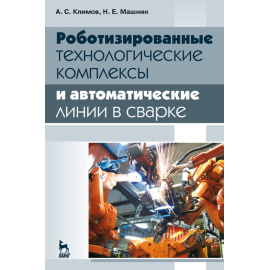 Климов А.С., Машнин Н.Е. Роботизированные технологические комплексы и автоматические линии в сварке. Учебное пособие для вузов