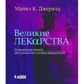 Джералд Майкл К. Великие лекарства. От мышьяка до ксанакса. 250 основных вех в истории фармакологии