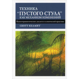 Келлогг Скотт. Техника пустого стула как механизм изменений. Психотерапевтические диалоги в клинической практике