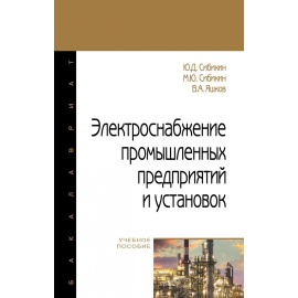 Сибикин Ю.Д., Сибикин М.Ю., Яшков В.А. Электроснабжение промышленных предприятий и установок.