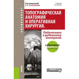 Алиханов Х.А. Топографическая анатомия и оперативная хирургия. Подготовка к рубежному контролю. Учебное пособие с электронным приложен