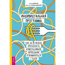 Марсон Джиа, Кинан-Миллер Даниэль. Индивидуальная программа, как за 8 недель преодолеть компульсивное переедание и примириться с едой