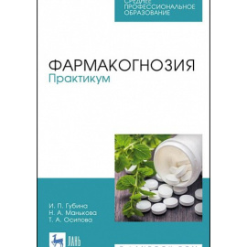 Губина И.П., Манькова Н.А., Осипова Т.А. Фармакогнозия. Практикум. Учебное пособие для СПО