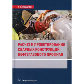 Макаров Георгий Иванович. Расчет и проектирование сварных конструкций нефтегазового профиля. Учебник