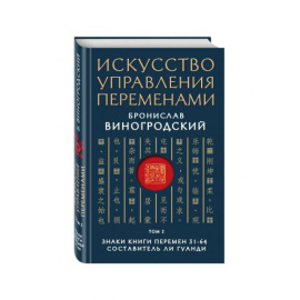 Виногродский Бронислав Брониславович. Искусство управления переменами. Том 2. Знаки Книги Перемен 31-64. Составитель Ли Гуанди