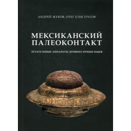 Жуков Андрей Вячеславович, Елистратов Олег. Мексиканский палеоконтакт. Летательные аппараты древних пришельцев