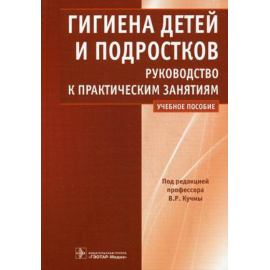 Кучма В.Р. Гигиена детей и подростков. Руководство к практическим занятиям. Учебное пособие