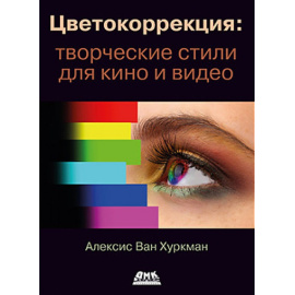 Хуркман А. Цветокоррекция: творческие стили для кино и видео.