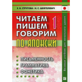Стругова Елена Викторовна, Шефтелевич Наталия Сергеевна. Читаем, пишем, говорим по-японски. Учебное пособие. В 2-х томах. Том 1: Уроки 1-20. Гр