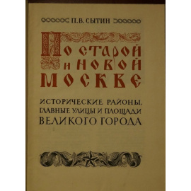 Сытин П.В. По старой и новой  Москве. Исторические районы, главные улицы и площади великого города.