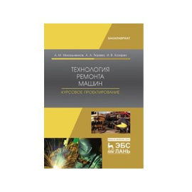 Михальченков А.М., Тюрева А.А., Козарез И.В. Технология ремонта машин. Курсовое проектирование