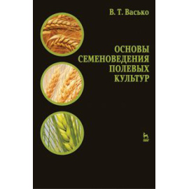 Васько Владимир Тихонович. Основы семеноведения полевых культур. Учебное пособие