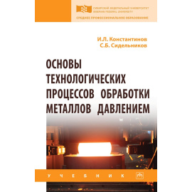 Константинов И.Л., Сидельников С.Б. Основы технологических процессов обработки металлов давлением.