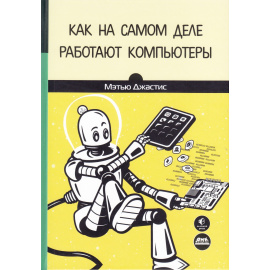 Джастис М. Как на самом деле работают компьютеры.