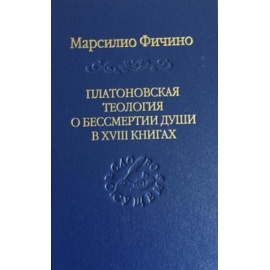 Фичино М. Платоновская теология о бессмертии души в XVIII книгах.