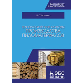 Уласовец В.Г. Технологические основы производства пиломатериалов. Учебное пособие