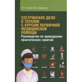 Лычев В.Г., Карманов В.К. Сестринское дело в терапии с курсом первичной медицинской помощи. Руководство по проведению практических занят