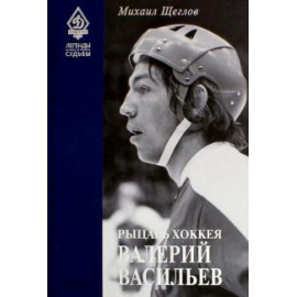 Щеглов М. И. Рыцарь хоккея Валерий Васильев.