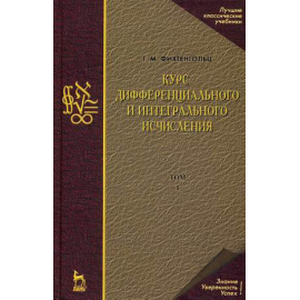 Фихтенгольц Г.М. Курс дифференциального и интегрального исчисления. Учебник. В 3-х томах. Том 1