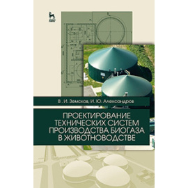 Земсков В.И., Александров И.Ю. Проектирование технических систем производства биогаза в животноводстве. Учебное пособие. Гриф Министерс