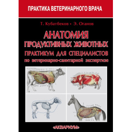 Кубатбеков Т.С., Оганов Э.О. Анатомия продуктивных животных. Практикум для специалистов по ветеринарно-санитарной экспертизе