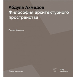 Мурадов Руслан Гельдыевич. Абдула Ахмедов. Философия архитектурного пространства