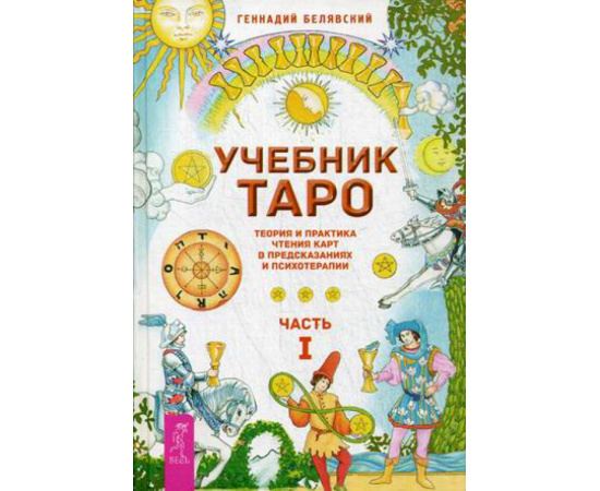 Белявский Геннадий. Учебник Таро. Теория и практика чтения карт в предсказаниях и психотерапии. Часть 1