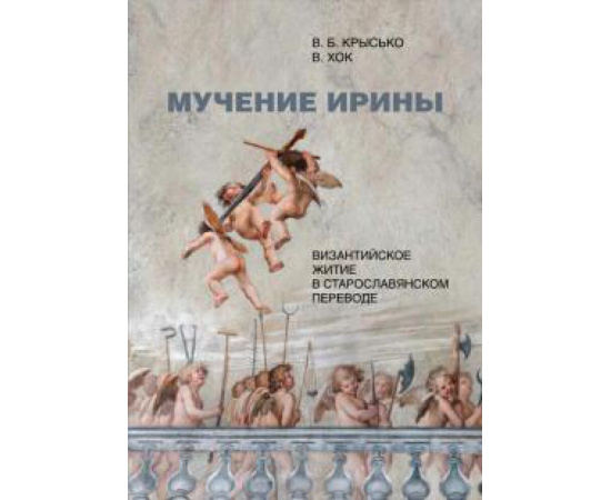 Крысько В. Б. Мучение Ирины Византийское житие в старославянском.