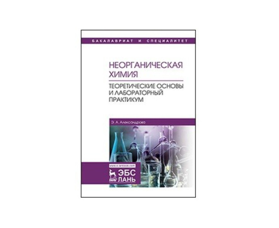 Александрова Э.А. Неорганическая химия. Теоретические основы и лабораторный практикум. Учебник