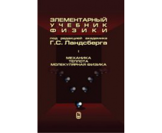 Ландсберг Г.С. Элементарный учебник физики. Том 1. Механика. Теплота. Молекулярная физика