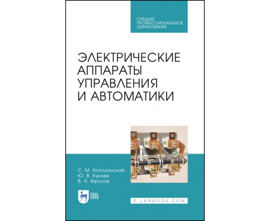 Аполлонский С.М., Куклев Ю.В. , Фролов В.Я. Электрические аппараты управления и автоматики. Учебное пособие для СПО