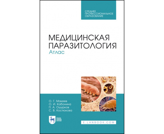 Макеев О.Г., Кабонина О.И., Ошурков П.А., Костюкова С.В. Медицинская паразитология. Атлас. Учебное пособие для СПО