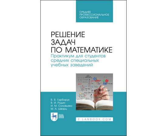 Гарбарук В.В., Родин В.И., Соловьева И.М., Шварц М.А. Решение задач по математике. Практикум для студентов средних специальных учебных завед