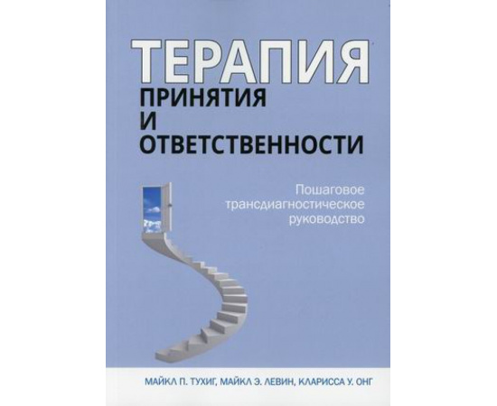Тухиг Майкл П., Левин Майкл Э., Онг Кларисса У. Терапия принятия и ответственности. Пошаговое трансдиагностическое руководство