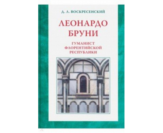 Воскресенский Д.Л. Леонардо Бруни: гуманист Флорентийской республики.