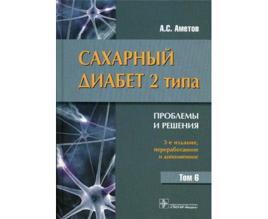 Аметов Александр Сергеевич. Сахарный диабет 2 типа. Проблемы и решения. Учебное пособие. Том 6