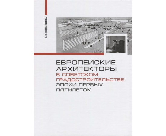 Конышева Е.В. Европейские архитекторы в советском градостроительстве эпохи первых пятилеток.