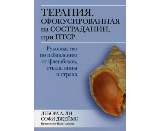 Ли Дебора Ли. Терапия, сфокусированная на сострадании, при ПТСР. Руководство по избавлению от флешбэков, стыда, вины и страха