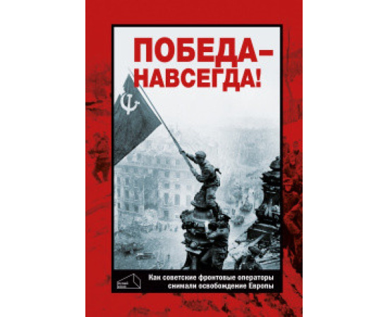 Фомин В.И. Победа - навсегда! Как советские кинооператоры снимали освобождение Европы