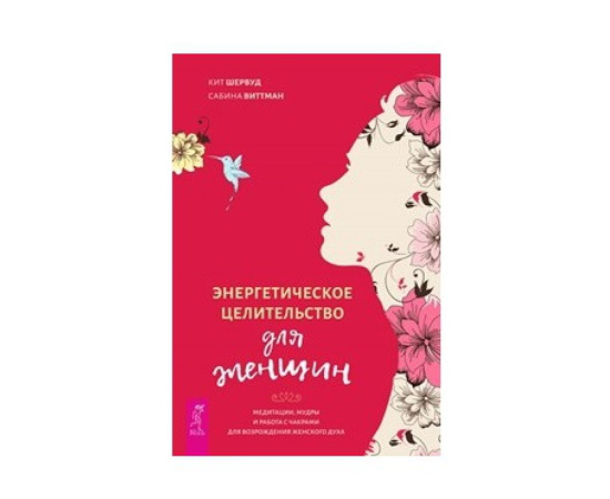 Шервуд Кит, Виттман Сабина. Энергетическое целительство для женщин: медитации, мудры и работа с чакрами