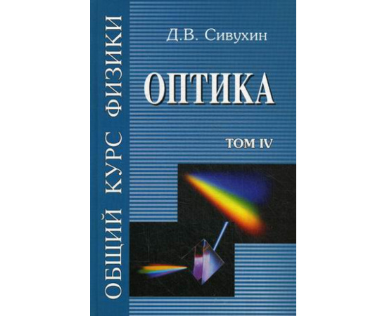 Сивухин Дмитрий Васильевич. Общий курс физики. Учебное пособие. Гриф МО РФ. В 5-и томах. Том 4: Оптика